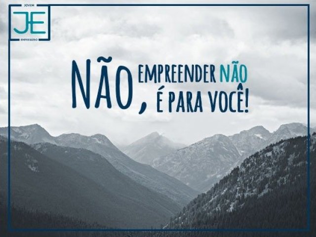 Não, empreender não é para você!